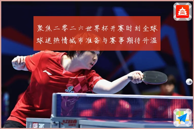 聚焦二零二六世界杯开赛时刻全球球迷热情城市准备与赛事期待升温赛事前瞻-深度解析