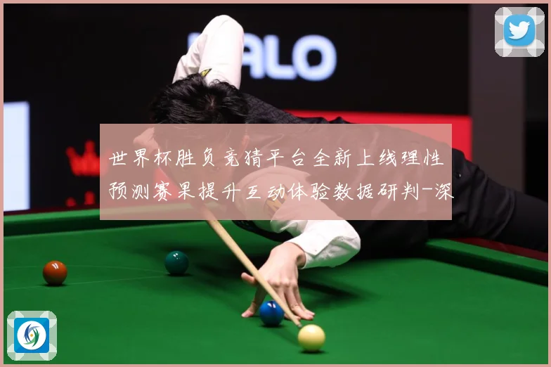 世界杯胜负竞猜平台全新上线理性预测赛果提升互动体验数据研判-深度解析