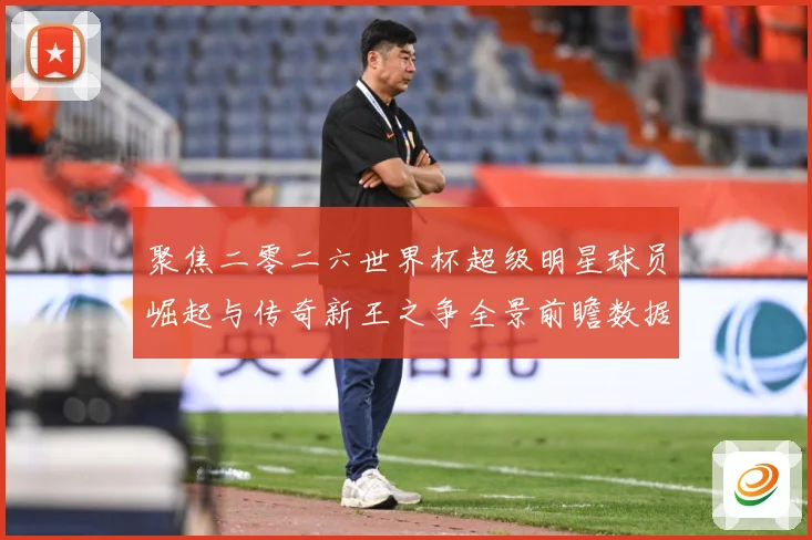 聚焦二零二六世界杯超级明星球员崛起与传奇新王之争全景前瞻数据研判-深度解析