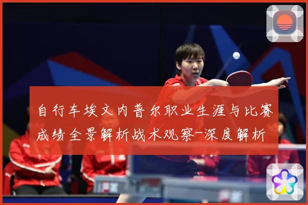 自行车埃文内普尔职业生涯与比赛成绩全景解析战术观察-深度解析