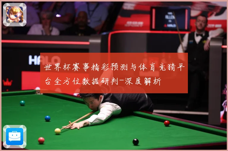 世界杯赛事精彩预测与体育竞猜平台全方位数据研判-深度解析