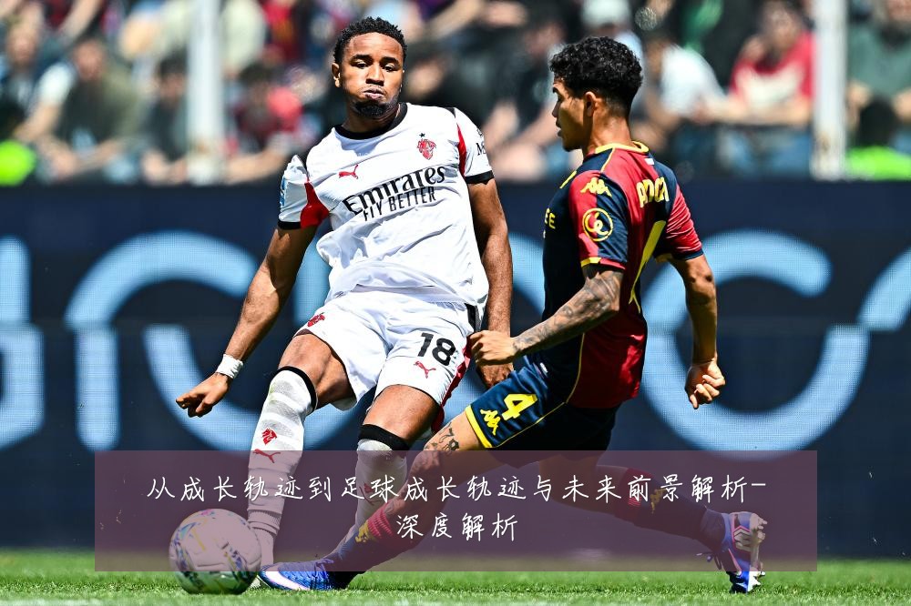 从成长轨迹到足球成长轨迹与未来前景解析-深度解析