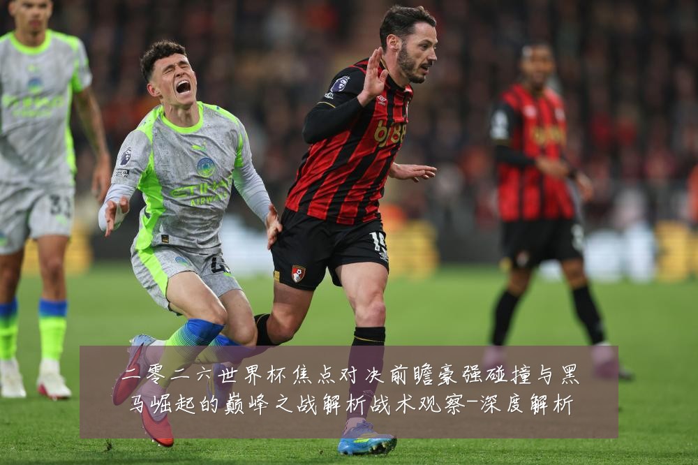 二零二六世界杯焦点对决前瞻豪强碰撞与黑马崛起的巅峰之战解析战术观察-深度解析