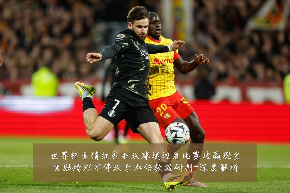 世界杯竞猜红包狂欢球迷边看比赛边赢现金奖励精彩不停欢乐加倍数据研判-深度解析