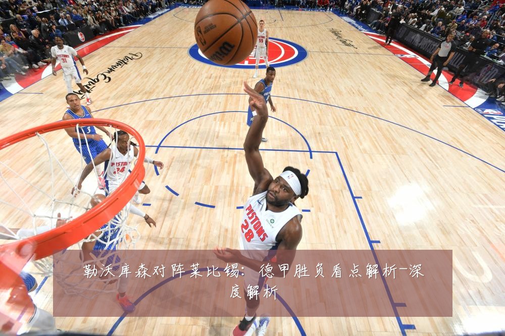 勒沃库森对阵莱比锡:德甲胜负看点解析-深度解析